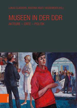 Museen in der DDR: Akteure -- Orte -- Politik de Lukas Cladders