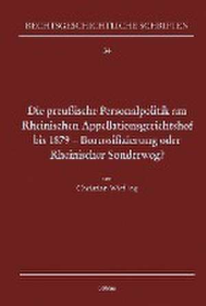 Die preußische Personalpolitik am Rheinischen Appellationsgerichtshof bis 1879 - Borussifizierung oder Rheinischer Sonderweg? de Christian Wiefling