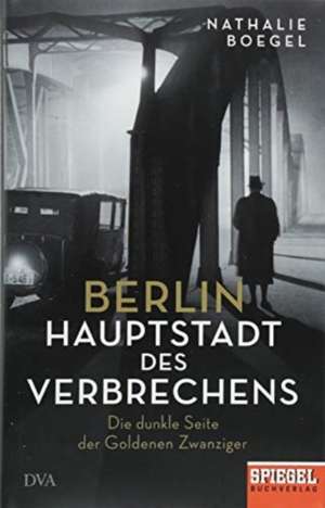 Berlin - Hauptstadt des Verbrechens de Nathalie Boegel