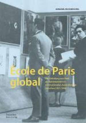 École de Paris global – Die Erfindung von Paris als Kunstzentrum in internationalen Ausstellungen zwischen 1921–1946 de Annabel Ruckdeschel