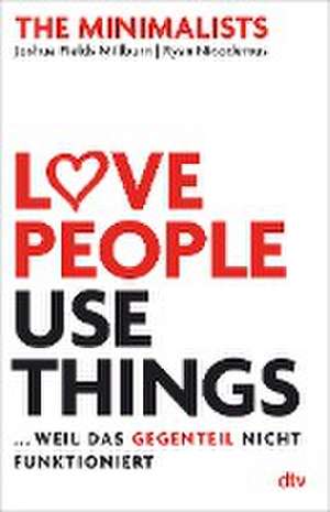 Love People, Use Things ... weil das Gegenteil nicht funktioniert de Joshua Fields Millburn