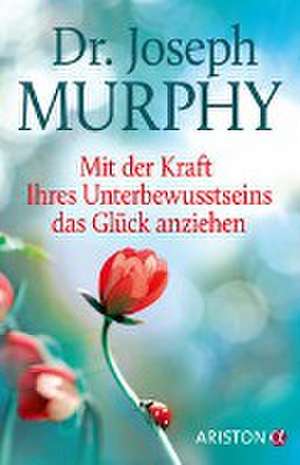 Mit der Kraft Ihres Unterbewusstseins das Glück anziehen de Joseph Murphy