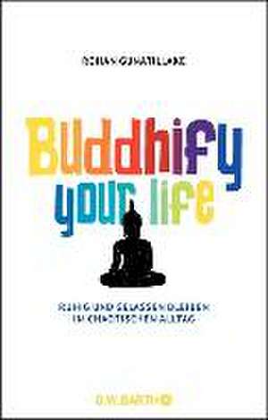 Buddhify Your Life de Rohan Gunatillake