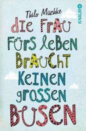 Die Frau fürs Leben braucht keinen großen Busen de Thilo Mischke