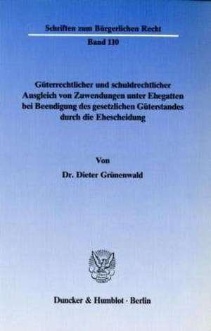 Güterrechtlicher und schuldrechtlicher Ausgleich von Zuwendungen unter Ehegatten bei Beendigung des gesetzlichen Güterstandes durch die Ehe de Dieter Grünenwald