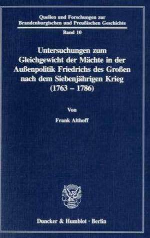 Untersuchungen zum Gleichgewicht der Mächte in der Außenpolitik Friedrichs des Großen nach dem Siebenjährigen Krieg (1763 - 1786). de Frank Althoff