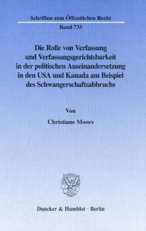 Die Rolle von Verfassung und Verfassungsgerichtsbarkeit in der politischen Auseinandersetzung in den USA und Kanada am Beispiel des Schwangerschaftsabbruchs de Christiane Moors