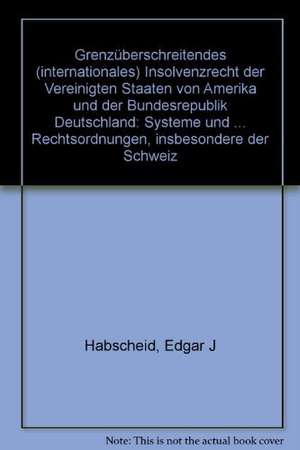 Grenzüberschreitendes (internationales) Insolvenzrecht der Vereinigten Staaten von Amerika und der Bundesrepublik Deutschland de Edgar J Habscheid