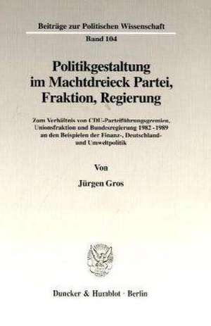 Politikgestaltung im Machtdreieck Partei, Fraktion, Regierung de Jürgen Gros