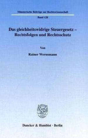 Das gleichheitswidrige Steuergesetz - Rechtsfolgen und Rechtsschutz. de Rainer Wernsmann