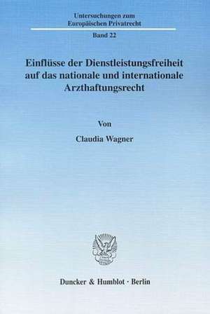 Einflüsse der Dienstleistungsfreiheit auf das nationale und internationale Arzthaftungsrecht de Claudia Wagner