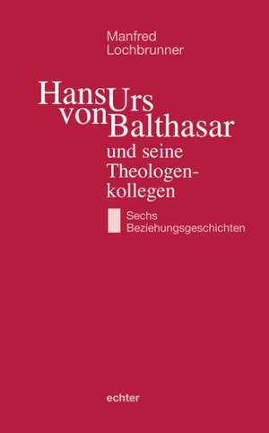 Hans Urs von Balthasar und seine Theologenkollegen de Manfred Lochbrunner