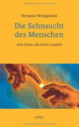 Die Sehnsucht des Menschen  eine Liebe, die nicht vergeht de Hermann Wohlgschaft