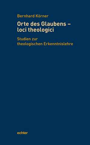 Orte des Glaubens - loci theologici de Bernhard Körner