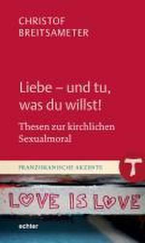 Liebe - und tu, was du willst! de Christof Breitsameter