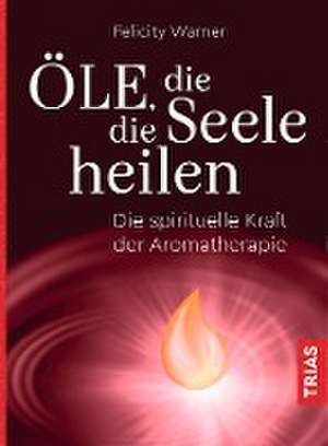 Öle, die die Seele heilen de Felicity Warner