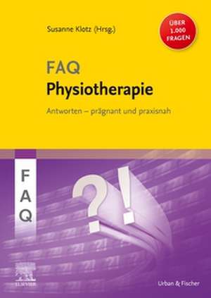 FAQ Physiotherapie: Über 1000 Fragen und Antworten prägnant und praxisnah für eine erfolgreiche, evidenzbasierte physiotherapeutische Diagnostik und Therapie de Susanne Klotz