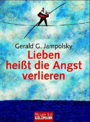 Lieben heißt die Angst verlieren de Gerald G. Jampolsky