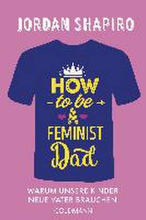 How to Be a Feminist Dad de Jordan Shapiro