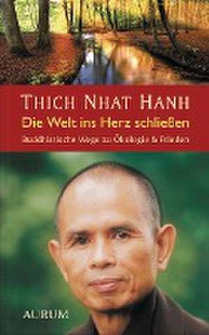 Die Welt ins Herz schließen de Thich Nhat Hanh