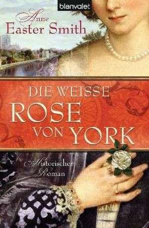 Die weiße Rose von York de Anne Easter Smith