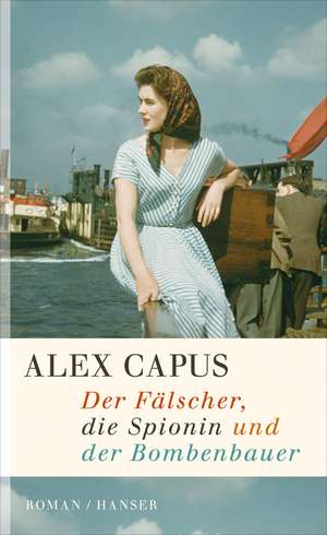 Der Fälscher, die Spionin und der Bombenbauer de Alex Capus