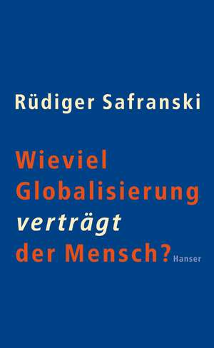 Wieviel Globalisierung verträgt der Mensch? de Rüdiger Safranski