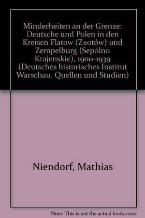 Minderheiten an Der Grenze: Deutsche Und Polen in Den Kreisen Flatow (Zotow) Und Zempelburg (Sepolno Krajenskie) 1900-1939 de Mathias Niendorf