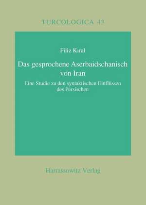 Das Gesprochene Aserbaidschanisch Von Iran: Eine Studie Zu Den Syntaktischen Einflussen Des Persischen de Filiz Kiral