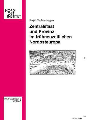 Zentralstaat Und Provinz Im Fruhneuzeitlichen Nordosteuropa: Beitrage Zu Sprache, Religion, Kultur Und Gesellschaft de Ralph Tuchtenhagen