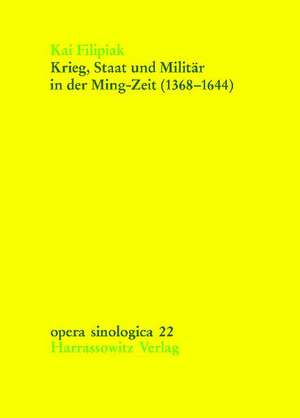 Krieg, Staat Und Militar in Der Ming-Zeit (1368-1644): Auswirkungen Militarischer Und Bewaffneter Konflikte Auf Machtpolitik Und Herrschaftsapparat De de Kai Filipiak