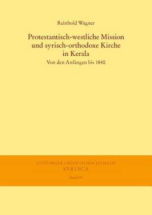 Protestantisch-Westliche Mission Und Syrisch-Orthodoxe Kirche in Kerala: Von Den Anfangen Bis 1840 de Reinhold Wagner