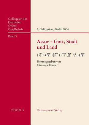 Assur - Gott, Stadt Und Land: 5. Internationales Colloquium Der Deutschen Orient-Gesellschaft 18. - 21. Februar 2004 in Berlin de Johannes Renger