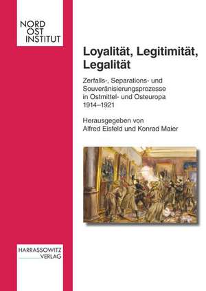 Loyalitat, Legitimitat, Legalitat: Zerfalls-, Separations- Und Souveranisierungsprozesse in Ostmittel- Und Osteuropa 1914-1921 de Alfred Eisfeld