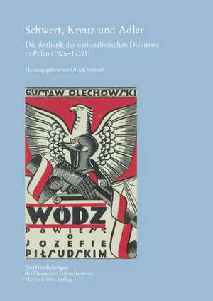 Schwert, Kreuz Und Adler: Die Asthetik Des Nationalistischen Diskurses in Polen (1926-1939) de Ulrich Schmid