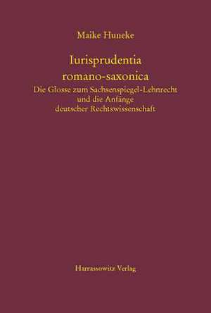 Iurisprudentia Romano-Saxonica. Die Glosse Zum Sachsenspiegel-Lehnrecht Und Die Anfange Deutscher Rechtswissenschaft: An Introduction with Original Texts de Maike Huneke