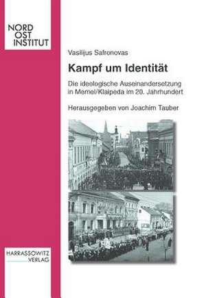 Kampf Um Identitat: Die Ideologische Auseinandersetzung in Memel/Klaipeda Im 20. Jahrhundert de Vasilijus Safronovas