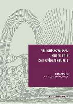 Religioses Wissen in Der Lyrik Der Fruhen Neuzeit: Werke Und Uberlieferungen. Unter Verwendung Der Materialien Von Dieter Wuttke Sowie Unter Mitarbeit Von Christian Gojo de Peter-André Alt