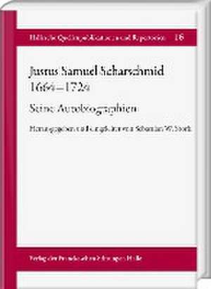 Justus Samuel Scharschmid (1664-1724). Seine Autobiographien de Sebastian W. Stork