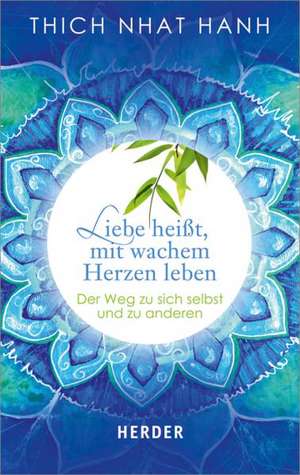 Liebe heißt, mit wachem Herzen leben de Thich Nhat Hanh