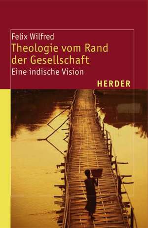 Theologie vom Rand der Gesellschaft de Felix Wilfred