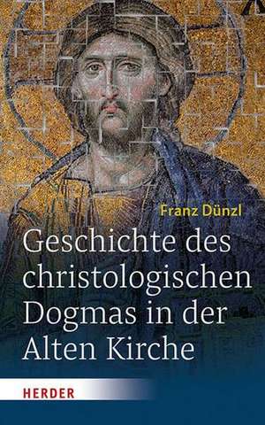 Geschichte des christologischen Dogmas in der Alten Kirche de Franz Dünzl