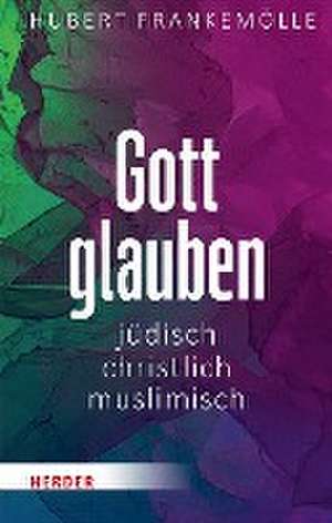 Gott glauben - jüdisch, christlich, muslimisch de Hubert Frankemölle