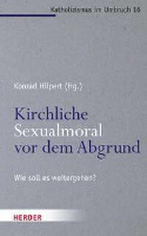 Kirchliche Sexualmoral vor dem Abgrund? de Konrad Hilpert