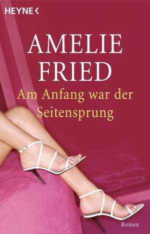 Am Anfang war der Seitensprung de Amelie Fried