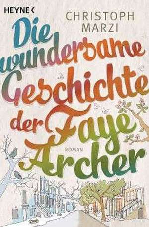 Die wundersame Geschichte der Faye Archer de Christoph Marzi