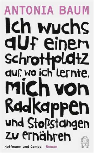 Ich wuchs auf einem Schrottplatz auf, wo ich lernte, mich von Radkappen und Stoßstangen zu ernähren de Antonia Baum