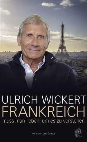 Frankreich muss man lieben, um es zu verstehen de Ulrich Wickert