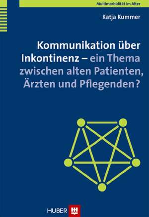 Multimorbidität im Alter / Kommunikation über Inkontinenz - ein Thema zwischen alten Patienten, Ärzten und Pflegenden? de Katja Kummer