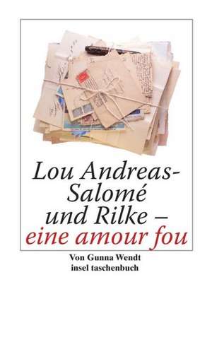 Lou Andreas-Salomé und Rilke - eine amour fou de Gunna Wendt